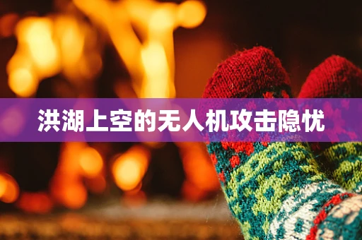洪湖上空的无人机攻击隐忧