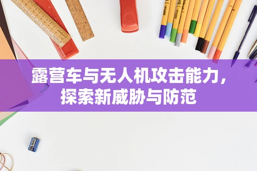 露营车与无人机攻击能力，探索新威胁与防范