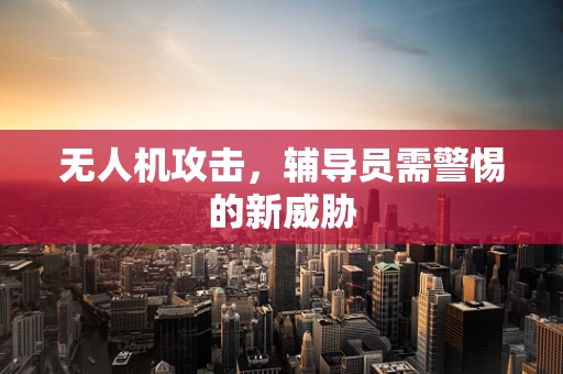 无人机攻击，辅导员需警惕的新威胁