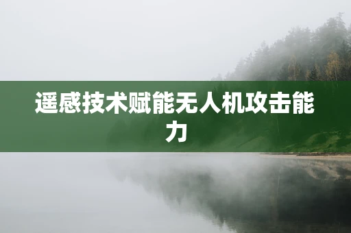 遥感技术赋能无人机攻击能力