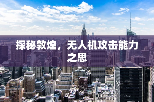 探秘敦煌，无人机攻击能力之思