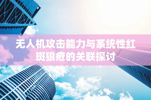 无人机攻击能力与系统性红斑狼疮的关联探讨