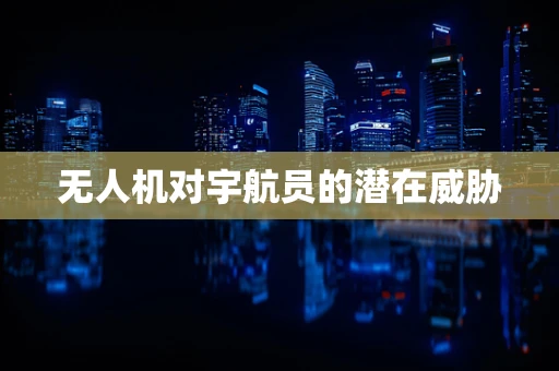 无人机对宇航员的潜在威胁
