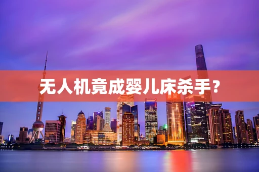 无人机竟成婴儿床杀手？
