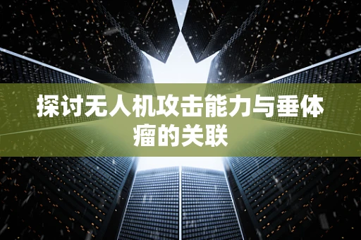 探讨无人机攻击能力与垂体瘤的关联