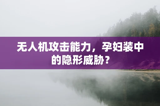 无人机攻击能力，孕妇装中的隐形威胁？
