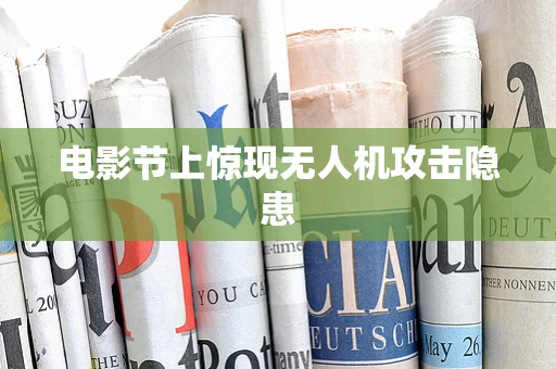 电影节上惊现无人机攻击隐患