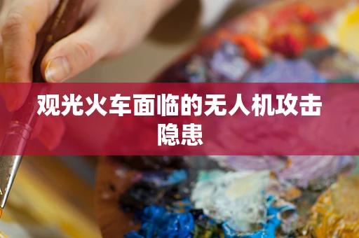 观光火车面临的无人机攻击隐患