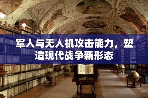 军人与无人机攻击能力，塑造现代战争新形态