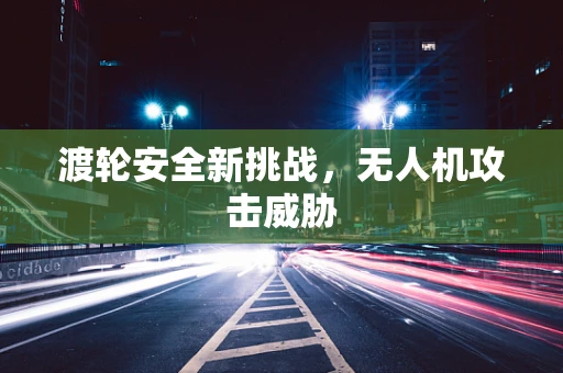 渡轮安全新挑战，无人机攻击威胁