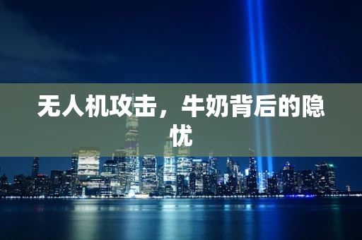 无人机攻击，牛奶背后的隐忧