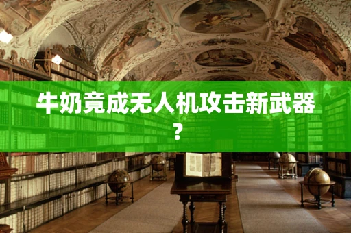 牛奶竟成无人机攻击新武器？