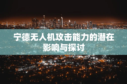 宁德无人机攻击能力的潜在影响与探讨