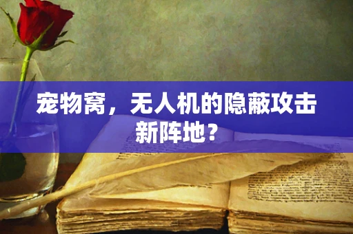 宠物窝，无人机的隐蔽攻击新阵地？