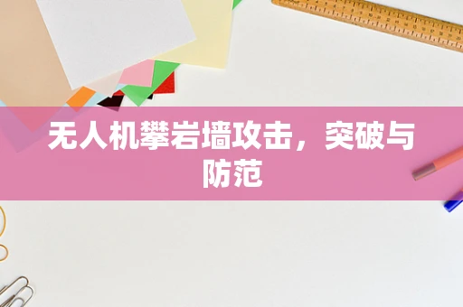 无人机攀岩墙攻击，突破与防范