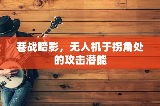 巷战暗影，无人机于拐角处的攻击潜能