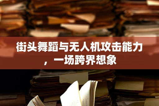 街头舞蹈与无人机攻击能力，一场跨界想象