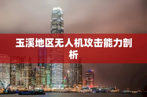 玉溪地区无人机攻击能力剖析