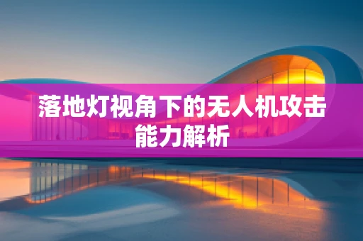 落地灯视角下的无人机攻击能力解析