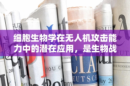 细胞生物学在无人机攻击能力中的潜在应用，是生物战的新前线吗？