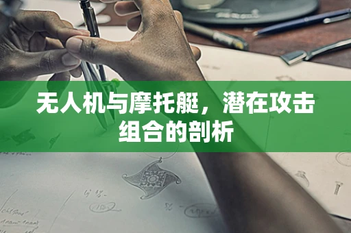 无人机与摩托艇，潜在攻击组合的剖析