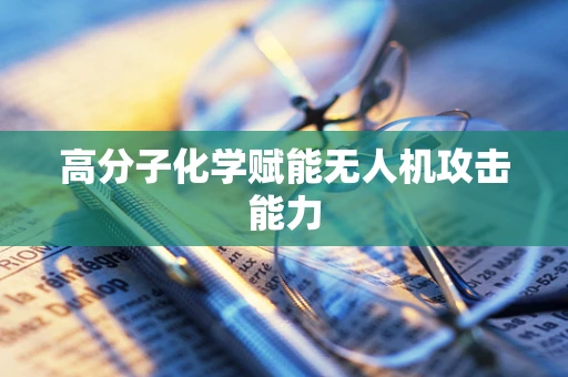 高分子化学赋能无人机攻击能力