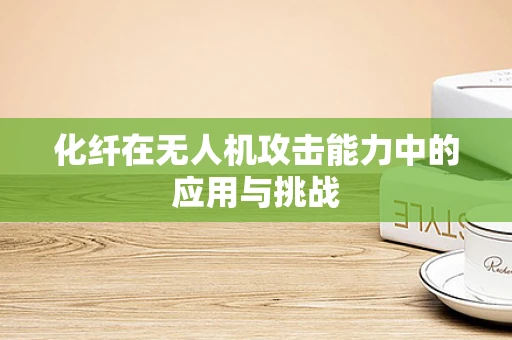 化纤在无人机攻击能力中的应用与挑战