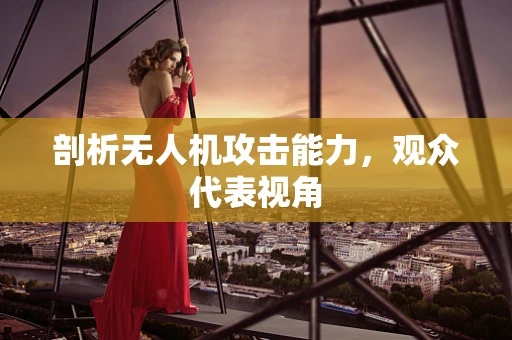 剖析无人机攻击能力，观众代表视角