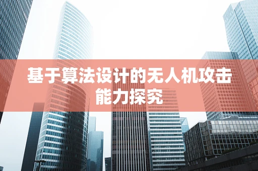 基于算法设计的无人机攻击能力探究