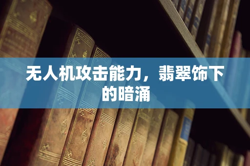 无人机攻击能力，翡翠饰下的暗涌