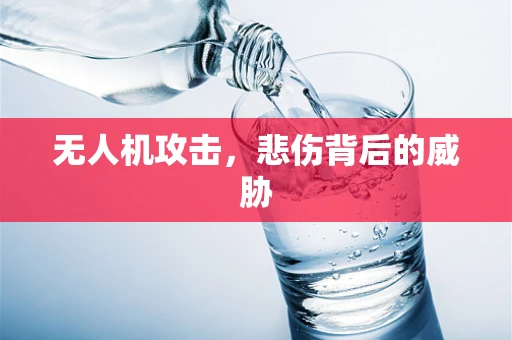 无人机攻击，悲伤背后的威胁