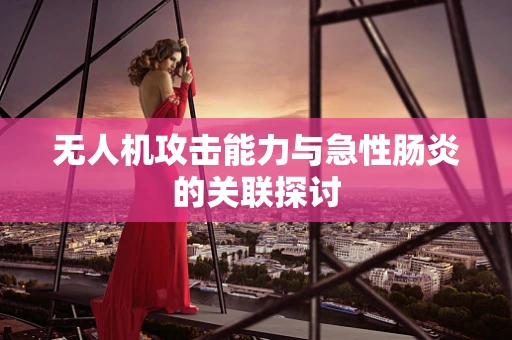 无人机攻击能力与急性肠炎的关联探讨