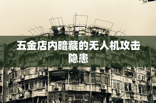 五金店内暗藏的无人机攻击隐患