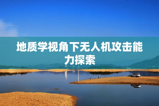 地质学视角下无人机攻击能力探索