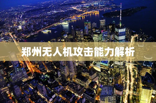 郑州无人机攻击能力解析