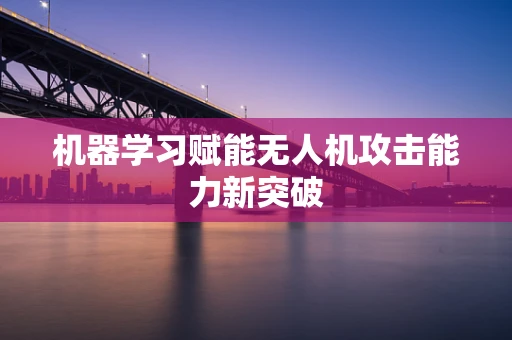 机器学习赋能无人机攻击能力新突破