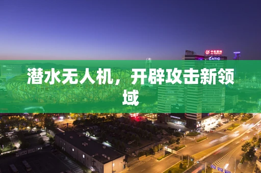 潜水无人机，开辟攻击新领域