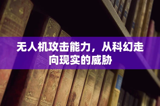 无人机攻击能力，从科幻走向现实的威胁
