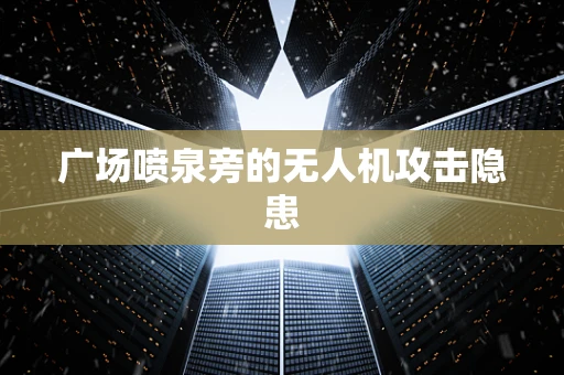 广场喷泉旁的无人机攻击隐患