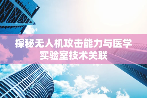 探秘无人机攻击能力与医学实验室技术关联