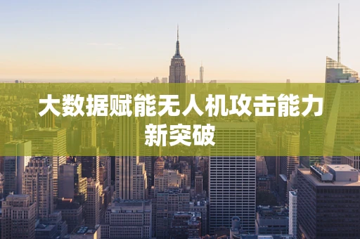 大数据赋能无人机攻击能力新突破