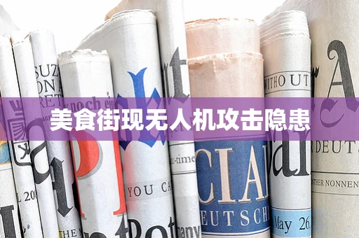 美食街现无人机攻击隐患