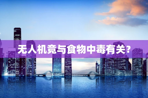 无人机竟与食物中毒有关？
