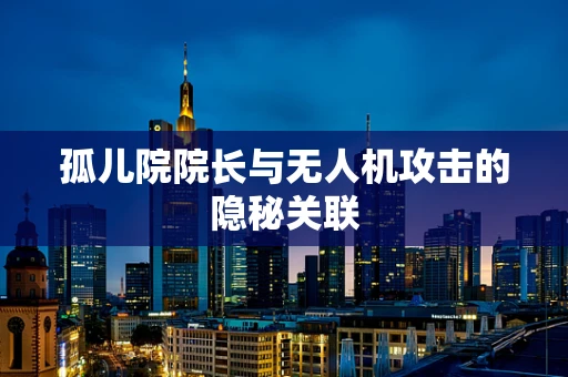 孤儿院院长与无人机攻击的隐秘关联