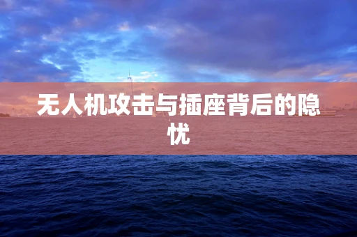 无人机攻击与插座背后的隐忧