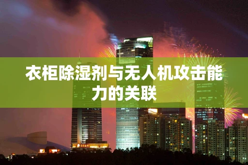 衣柜除湿剂与无人机攻击能力的关联