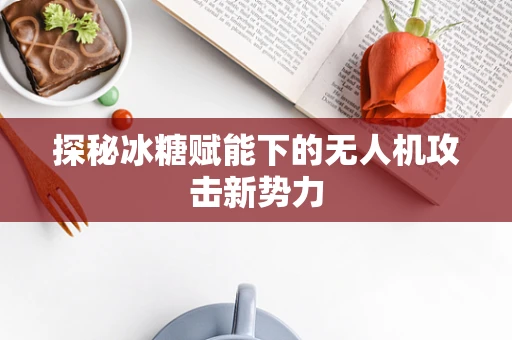 探秘冰糖赋能下的无人机攻击新势力