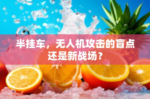 半挂车，无人机攻击的盲点还是新战场？