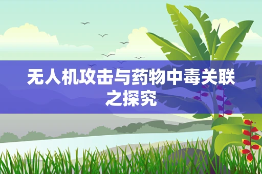 无人机攻击与药物中毒关联之探究
