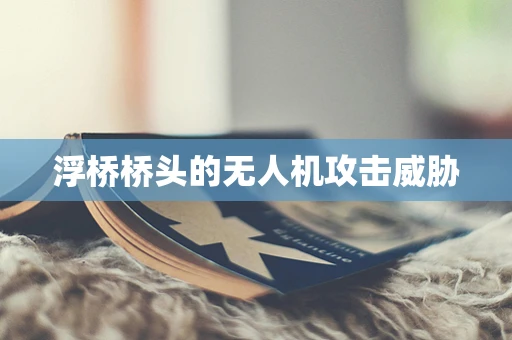 浮桥桥头的无人机攻击威胁